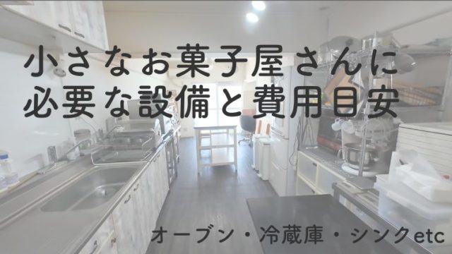 小さなお菓子屋さんの必要設備と費用目安（オーブン・冷蔵・シンク等）